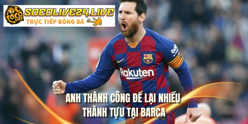 Anh thành công để lại nhiều thành tựu tại Barca