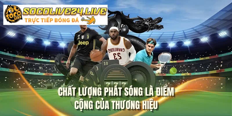 Chất lượng phát sóng là điểm cộng của thương hiệu