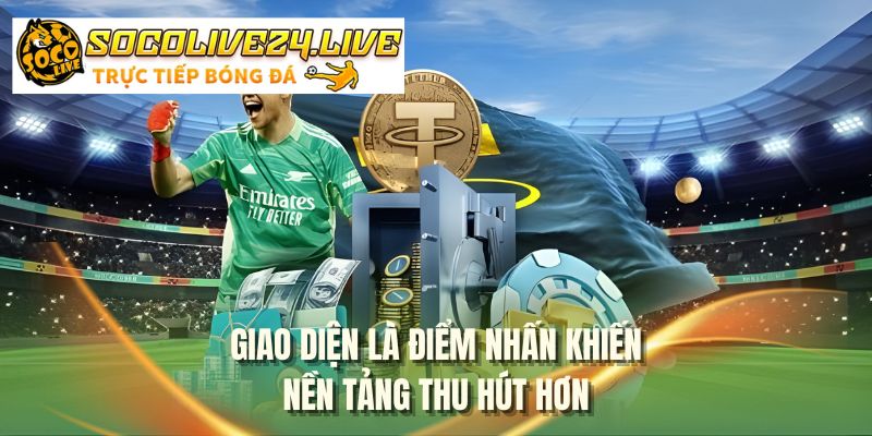 Giao diện là điểm nhấn khiến nền tầng thu hút hơn