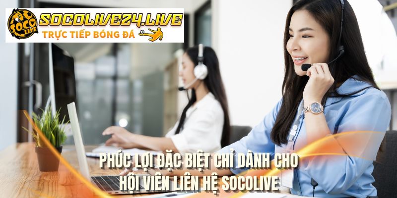 Phúc lợi đặc biệt chỉ dành cho hội viên liên hệ SOCOLIVE