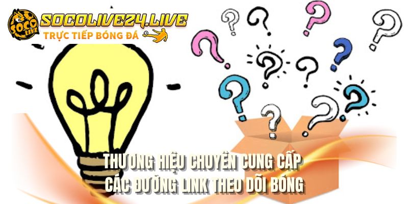 Thương hiệu chuyên cung cấp các đường link theo dõi bóng