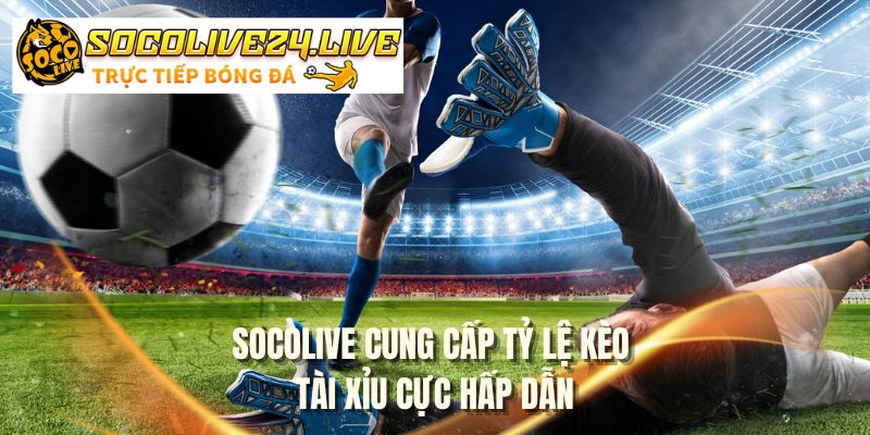 SOCOLIVE cung cấp tỷ lệ kèo tài xỉu cực hấp dẫn