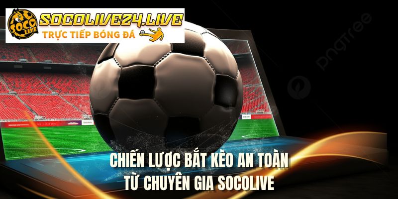 Chiến lược bắt kèo an toàn từ chuyên gia SOCOLIVE